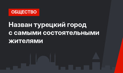 Назван турецкий город с самыми состоятельными жителями