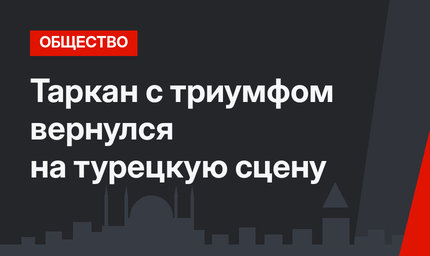 Таркан с триумфом вернулся на турецкую сцену