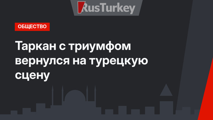 Таркан с триумфом вернулся на турецкую сцену