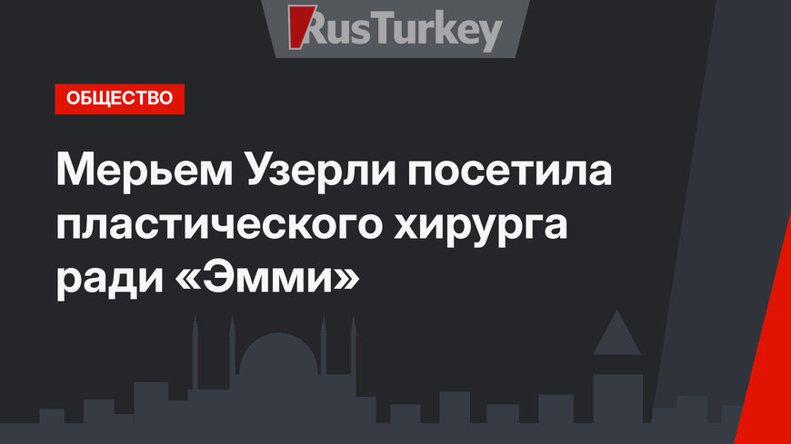 Мерьем Узерли посетила пластического хирурга ради «Эмми»