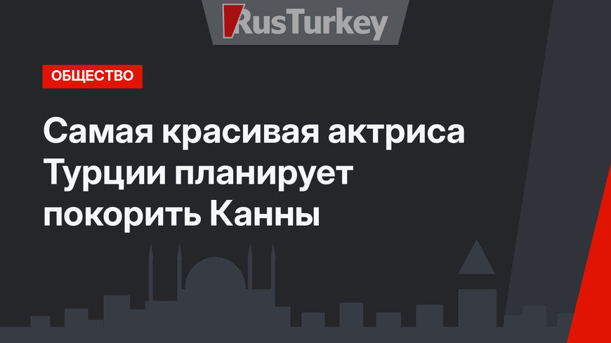 Самая красивая актриса Турции планирует покорить Канны