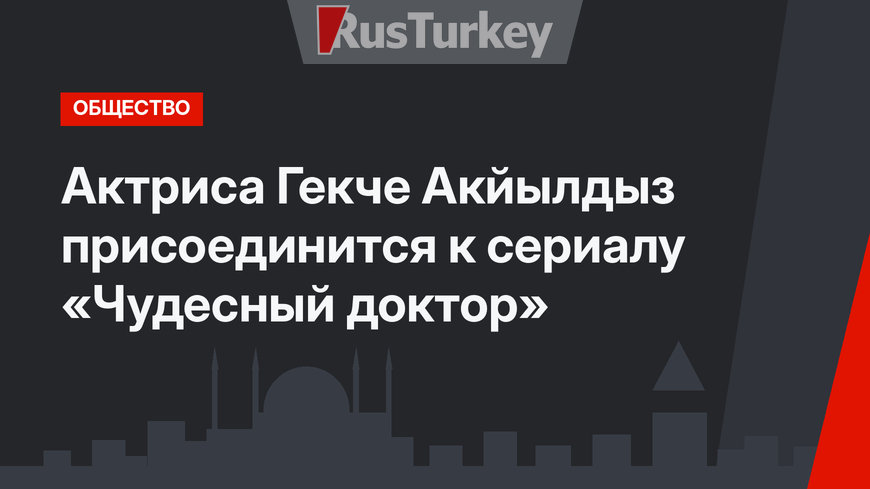 Актриса Гекче Акйылдыз присоединится к сериалу «Чудесный доктор»