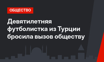 Девятилетняя футболистка из Турции бросила вызов обществу