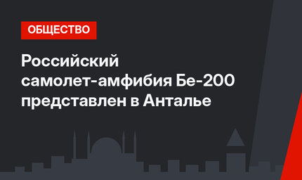 Российский самолет-амфибия Бе-200 представлен в Анталье