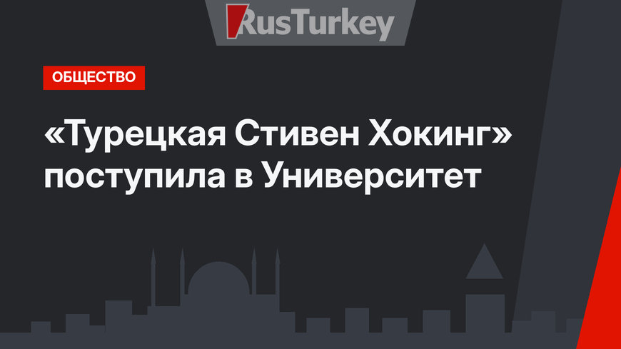 «Турецкая Стивен Хокинг» поступила в Университет
