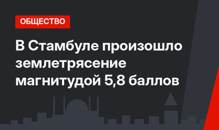 В Стамбуле произошло землетрясение магнитудой 5,8 баллов