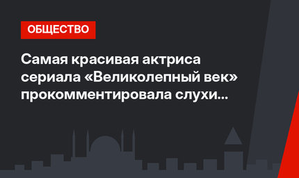 Самая красивая актриса сериала «Великолепный век» прокомментировала слухи о беременности