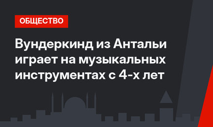 Вундеркинд из Антальи играет на музыкальных инструментах с 4-х лет