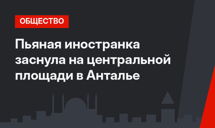 Пьяная иностранка заснула на центральной площади в Анталье