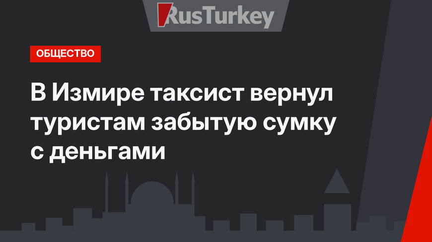 В Измире таксист вернул туристам забытую сумку с деньгами