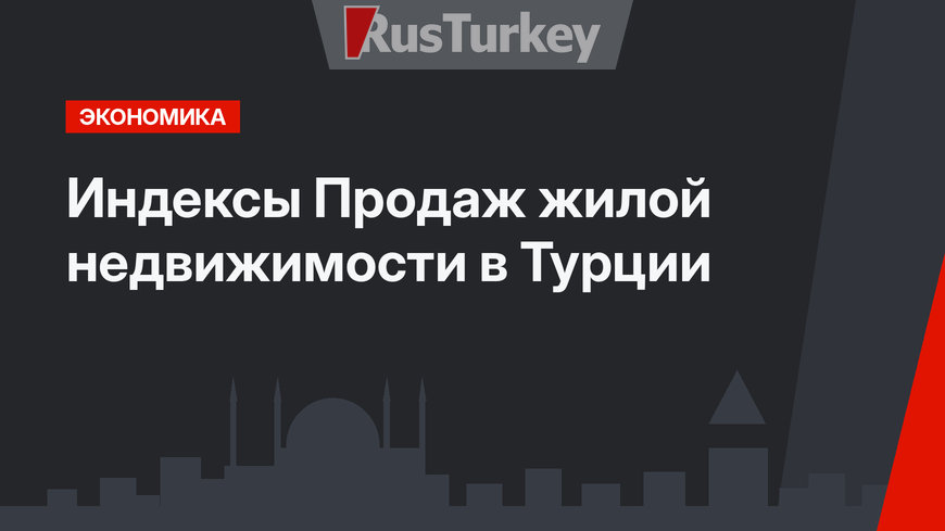 Индексы Продаж жилой недвижимости в Турции
