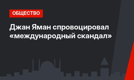 Джан Яман спровоцировал «международный скандал»