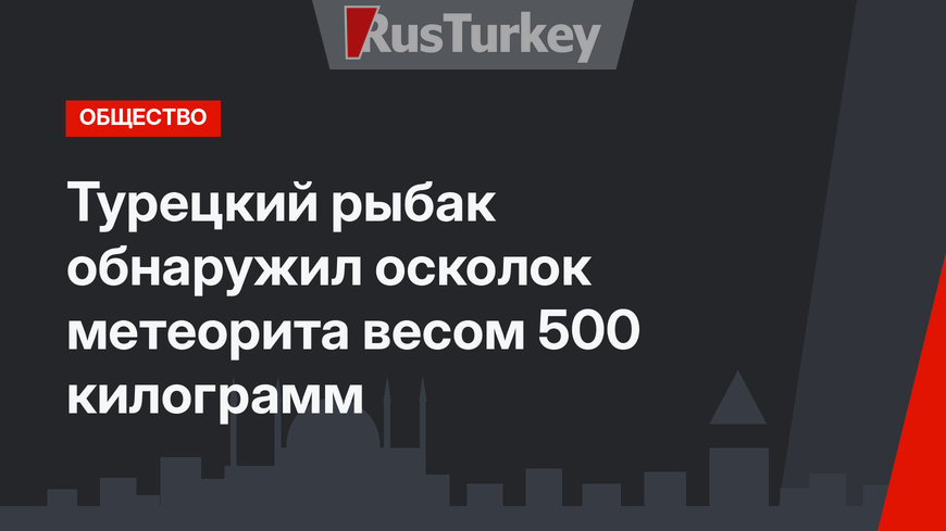 Турецкий рыбак обнаружил осколок метеорита весом 500 килограмм