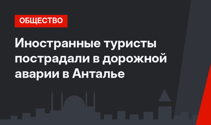 Иностранные туристы пострадали в дорожной аварии в Анталье