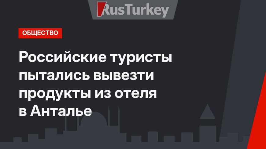 Российские туристы пытались вывезти продукты из отеля в Анталье