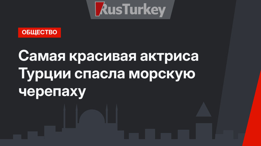 Самая красивая актриса Турции спасла морскую черепаху