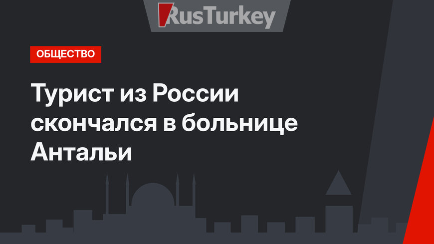 Турист из России скончался в больнице Антальи