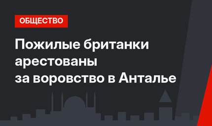 Пожилые британки арестованы за воровство в Анталье