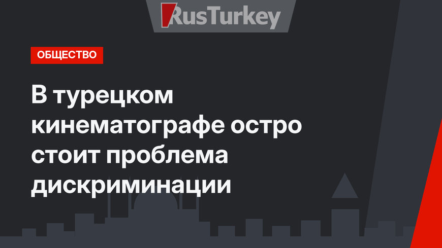 В турецком кинематографе остро стоит проблема дискриминации