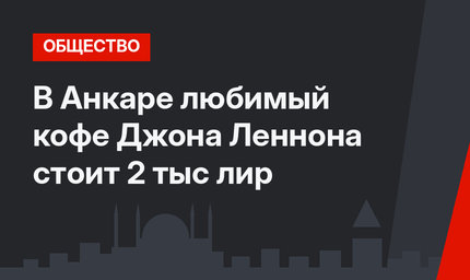 В Анкаре любимый кофе Джона Леннона стоит 2 тыс лир 