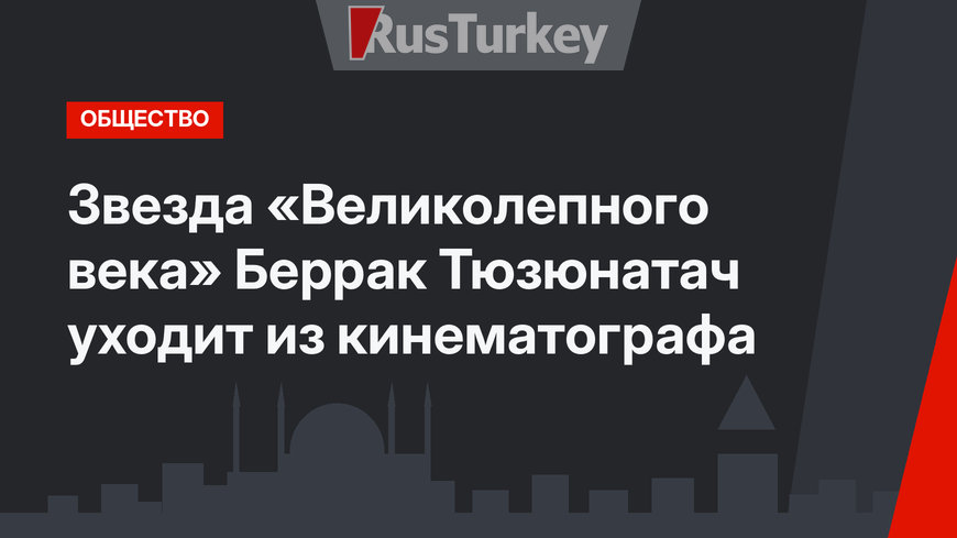 Звезда «Великолепного века» Беррак Тюзюнатач уходит из кинематографа