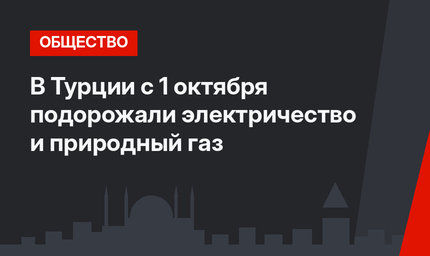 В Турции с 1 октября подорожали электричество и природный газ