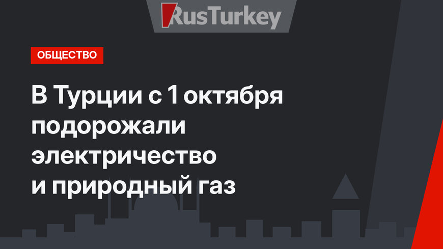В Турции с 1 октября подорожали электричество и природный газ