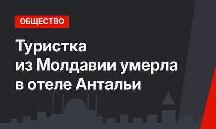 Туристка из Молдавии умерла в отеле Антальи 