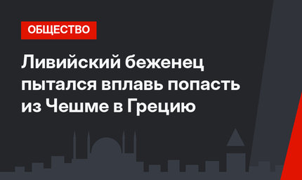 Ливийский беженец пытался вплавь попасть из Чешме в Грецию
