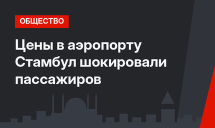 Цены в аэропорту Стамбул шокировали пассажиров