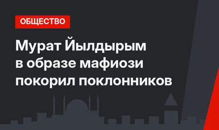 Мурат Йылдырым в образе мафиози покорил поклонников