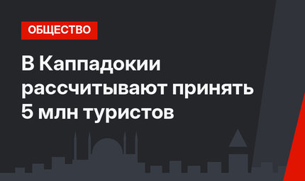 В Каппадокии рассчитывают принять 5 млн туристов