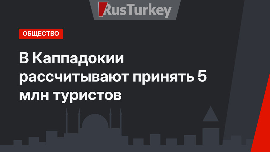 В Каппадокии рассчитывают принять 5 млн туристов