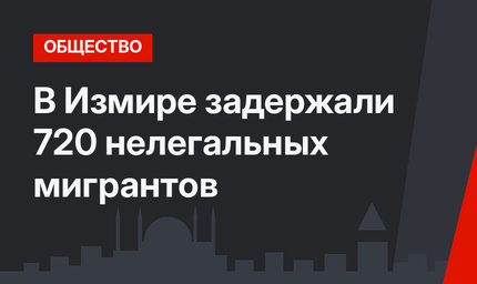 В Измире задержали 720 нелегальных мигрантов