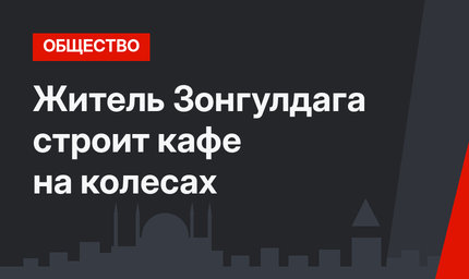 Житель Зонгулдага строит кафе на колесах
