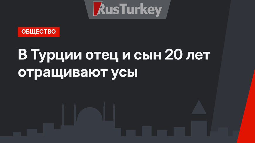 В Турции отец и сын 20 лет отращивают усы