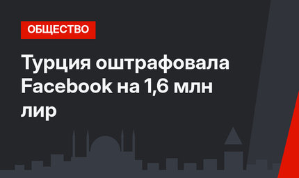 Турция оштрафовала Facebook на 1,6 млн лир