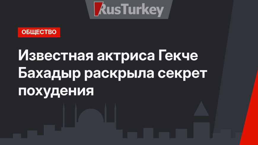 Известная актриса Гекче Бахадыр раскрыла секрет похудения