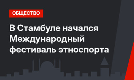 В Стамбуле начался Международный фестиваль этноспорта