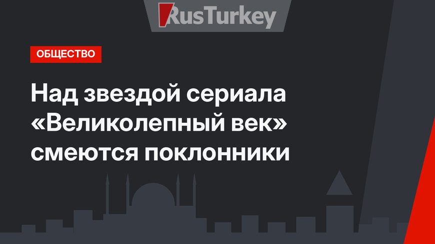 Над звездой сериала «Великолепный век» смеются поклонники