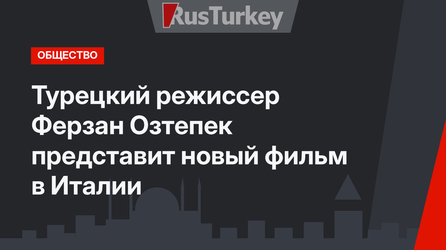 Турецкий режиссер Ферзан Озтепек представит новый фильм в Италии