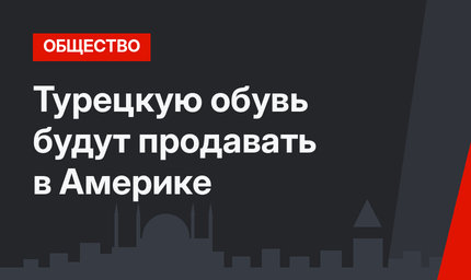 Турецкую обувь будут продавать в Америке