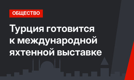 Турция готовится к международной яхтенной выставке
