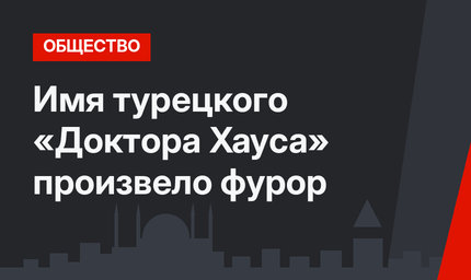 Имя турецкого «Доктора Хауса» произвело фурор