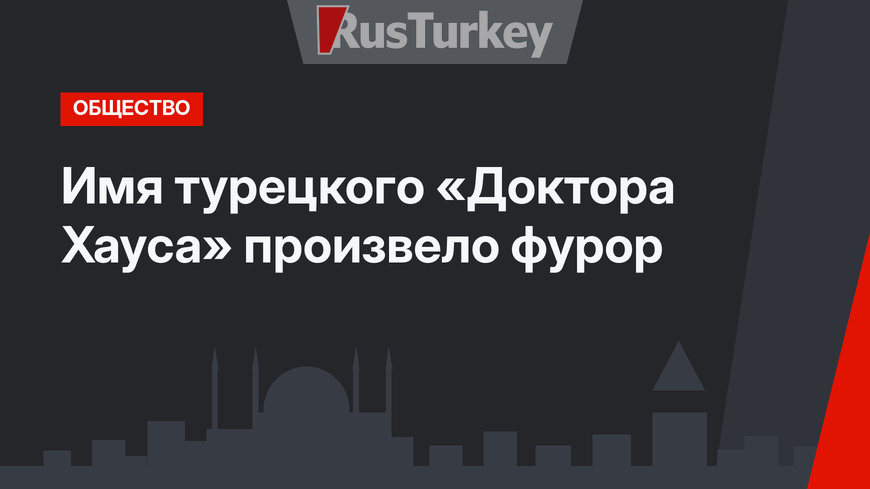 Имя турецкого «Доктора Хауса» произвело фурор