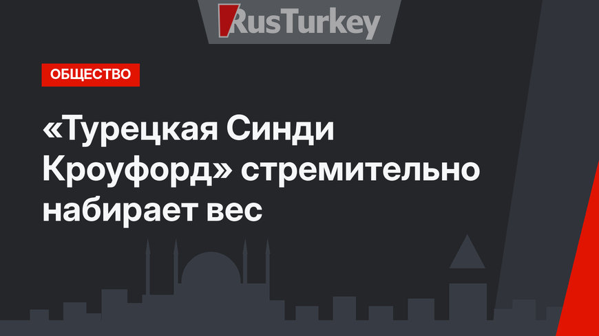 «Турецкая Синди Кроуфорд» стремительно набирает вес