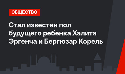 Стал известен пол будущего ребенка Халита Эргенча и Бергюзар Корель