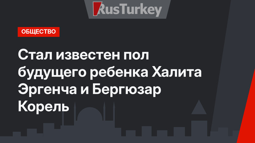 Стал известен пол будущего ребенка Халита Эргенча и Бергюзар Корель