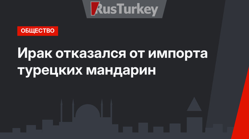 Ирак отказался от импорта турецких мандарин