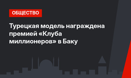 Турецкая модель награждена премией «Клуба миллионеров» в Баку